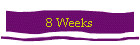 8 Weeks